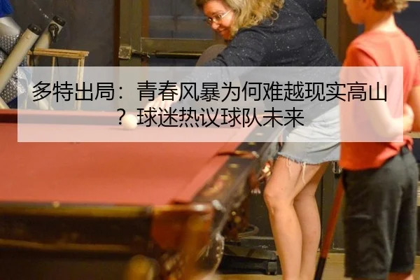 多特出局：青春风暴为何难越现实高山？球迷热议球队未来